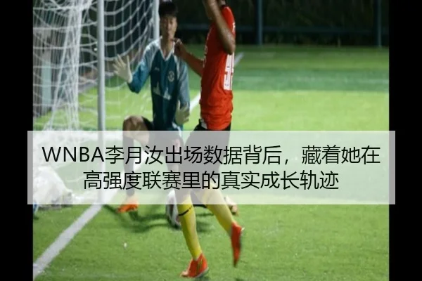 WNBA李月汝出场数据背后，藏着她在高强度联赛里的真实成长轨迹（HTH）